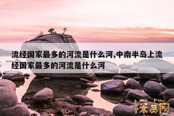 流经国家最多的河流是什么河,中南半岛上流经国家最多的河流是什么河