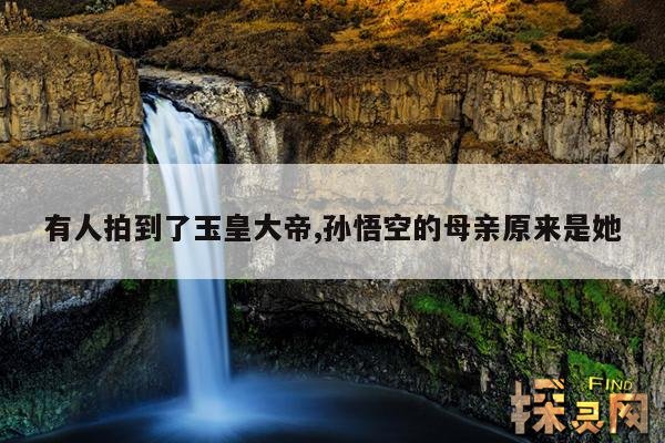 有人拍到了玉皇大帝,孙悟空的母亲原来是她