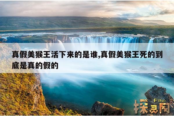 真假美猴王活下来的是谁,真假美猴王死的到底是真的假的