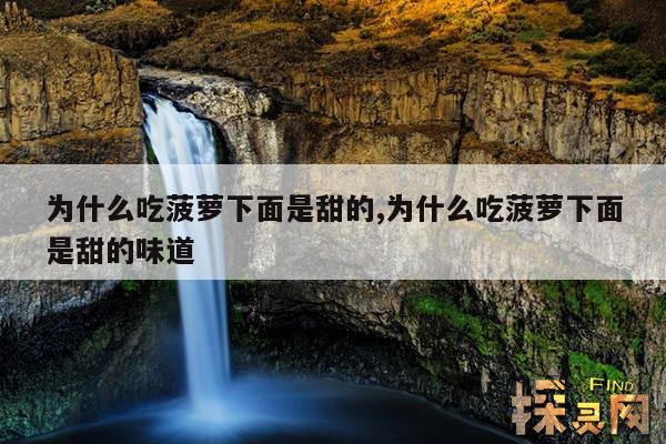 为什么吃菠萝下面是甜的,为什么吃菠萝下面是甜的味道
