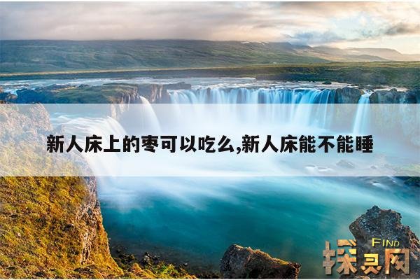 新人床上的枣可以吃么,新人床能不能睡