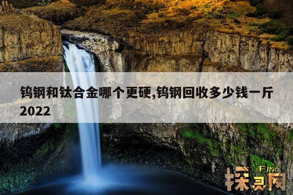 钨钢和钛合金哪个更硬,钨钢回收多少钱一斤2022