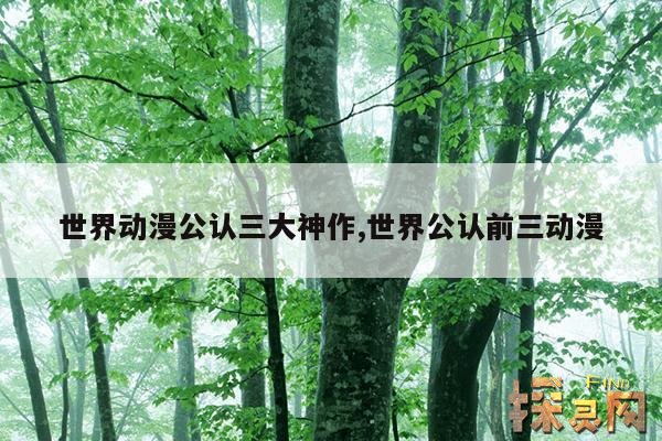 世界动漫公认三大神作,世界公认前三动漫