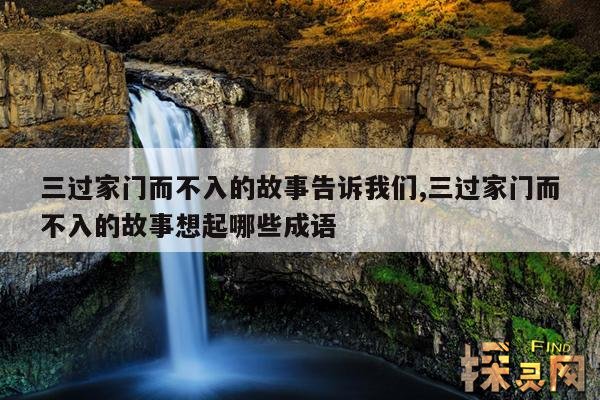 三过家门而不入的故事告诉我们,三过家门而不入的故事想起哪些成语