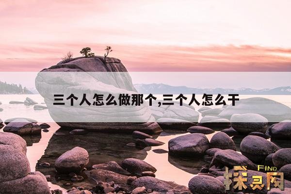 三个人怎么做那个,三个人怎么干
