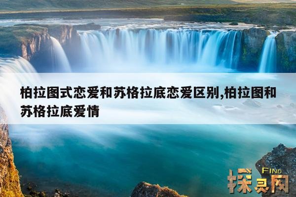 柏拉图式恋爱和苏格拉底恋爱区别,柏拉图和苏格拉底爱情
