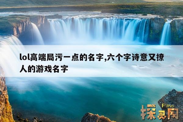 lol高端局污一点的名字,六个字诗意又撩人的游戏名字