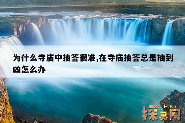 为什么寺庙中抽签很准,在寺庙抽签总是抽到凶怎么办