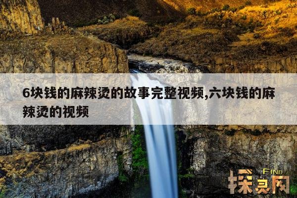 6块钱的麻辣烫的故事完整视频,六块钱的麻辣烫的视频