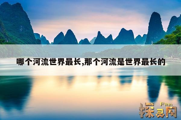 哪个河流世界最长,那个河流是世界最长的