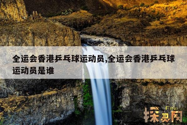 全运会香港乒乓球运动员,全运会香港乒乓球运动员是谁