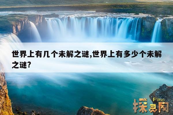 世界上有几个未解之谜,世界上有多少个未解之谜?