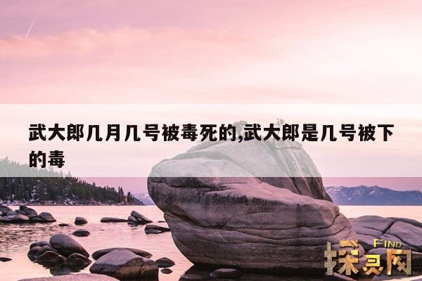 武大郎几月几号被毒死的,武大郎是几号被下的毒