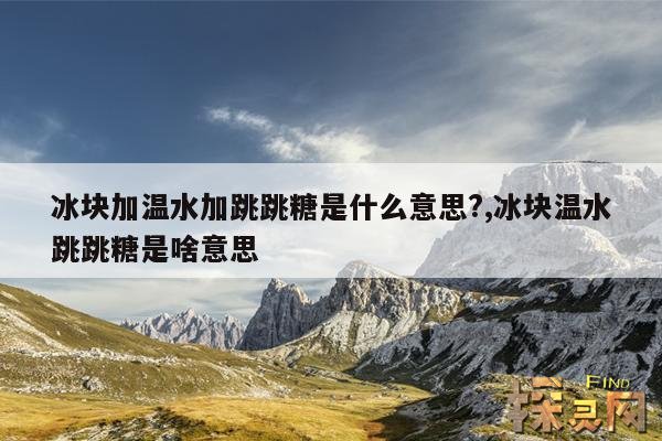 冰块加温水加跳跳糖是什么意思?,冰块温水跳跳糖是啥意思