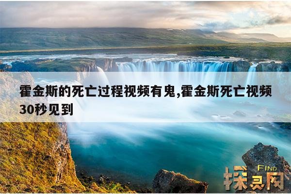 霍金斯的死亡过程视频有鬼,霍金斯死亡视频30秒见到