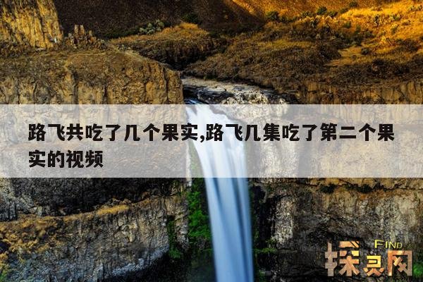 路飞共吃了几个果实,路飞几集吃了第二个果实的视频