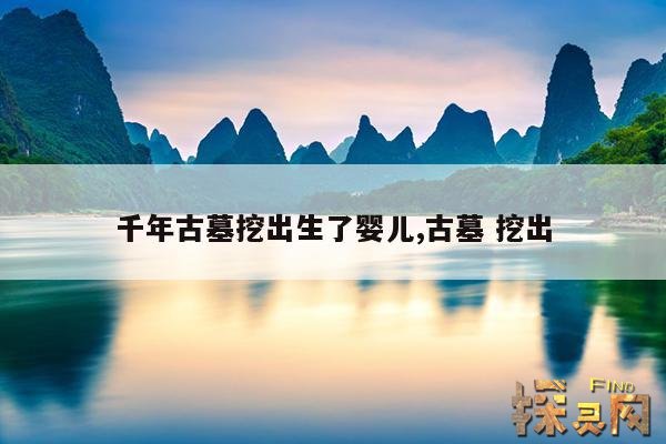 千年古墓挖出生了婴儿,古墓 挖出