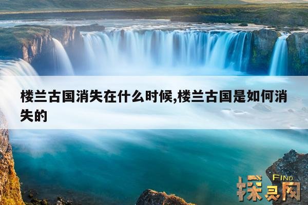 楼兰古国消失在什么时候,楼兰古国是如何消失的
