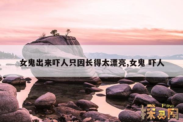 女鬼出来吓人只因长得太漂亮,女鬼 吓人