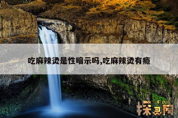 吃麻辣烫是性暗示吗,吃麻辣烫有瘾