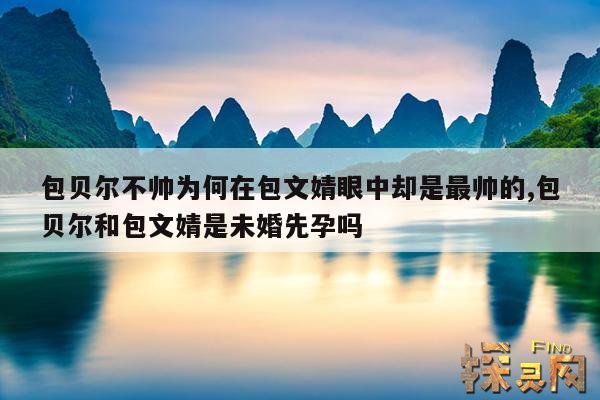 包贝尔不帅为何在包文婧眼中却是最帅的,包贝尔和包文婧是未婚先孕吗
