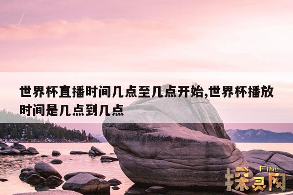世界杯直播时间几点至几点开始,世界杯播放时间是几点到几点