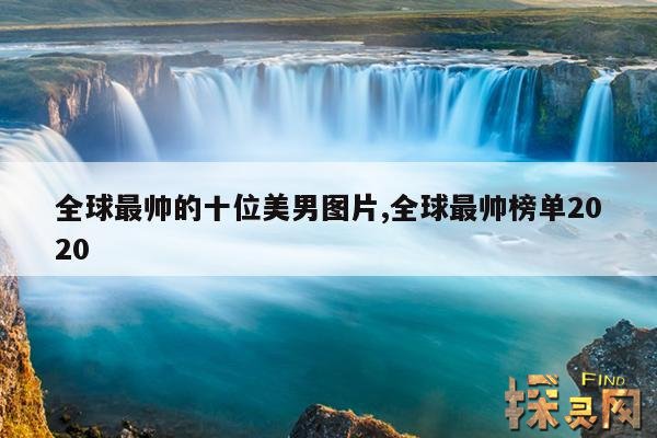 全球最帅的十位美男图片,全球最帅榜单2020