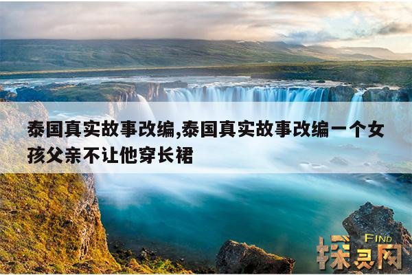 泰国真实故事改编,泰国真实故事改编一个女孩父亲不让他穿长裙