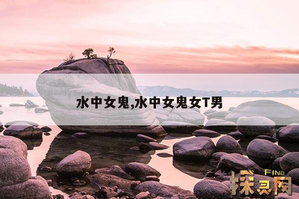 水中女鬼,水中女鬼女T男