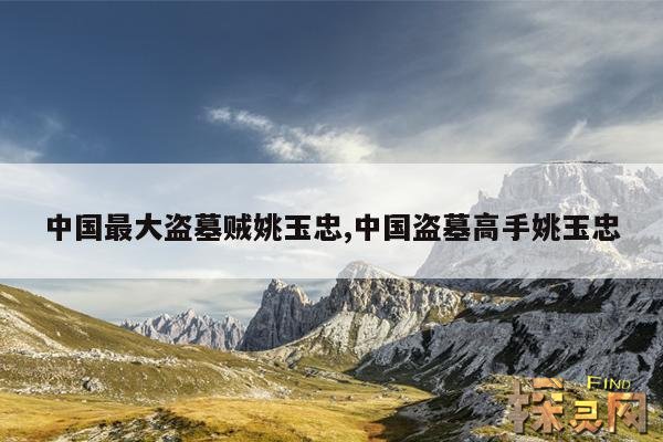 中国最大盗墓贼姚玉忠,中国盗墓高手姚玉忠