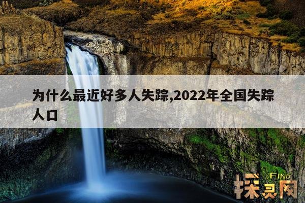 为什么最近好多人失踪,2022年全国失踪人口