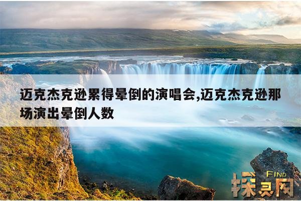 迈克杰克逊累得晕倒的演唱会,迈克杰克逊那场演出晕倒人数