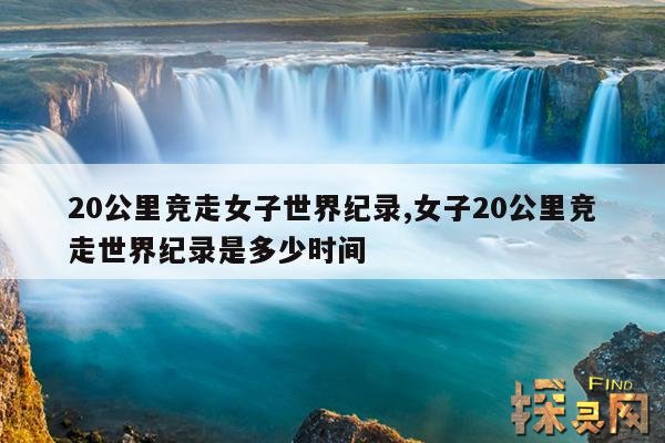 20公里竞走女子世界纪录,女子20公里竞走世界纪录是多少时间