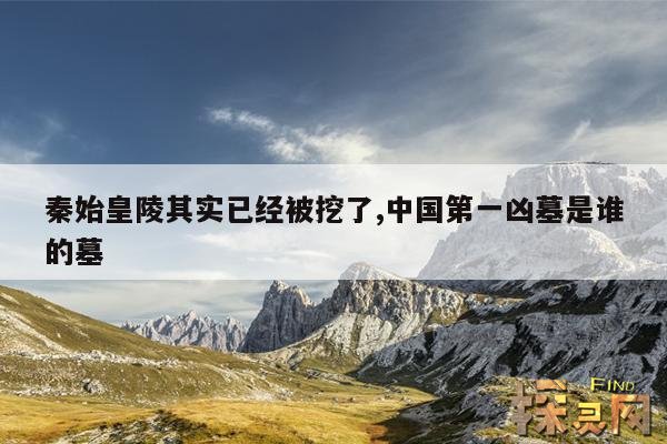 秦始皇陵其实已经被挖了,中国第一凶墓是谁的墓