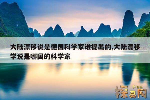 大陆漂移说是德国科学家谁提出的,大陆漂移学说是哪国的科学家