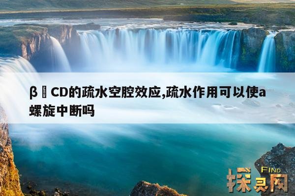 β–CD的疏水空腔效应,疏水作用可以使a螺旋中断吗