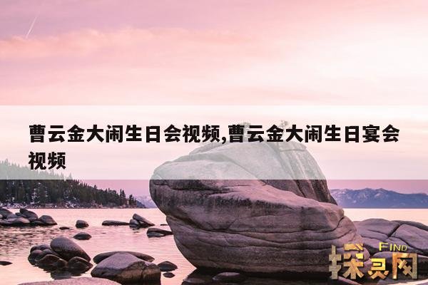 曹云金大闹生日会视频,曹云金大闹生日宴会视频