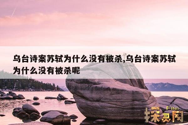 乌台诗案苏轼为什么没有被杀,乌台诗案苏轼为什么没有被杀呢