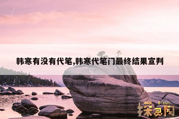 韩寒有没有代笔,韩寒代笔门最终结果宣判