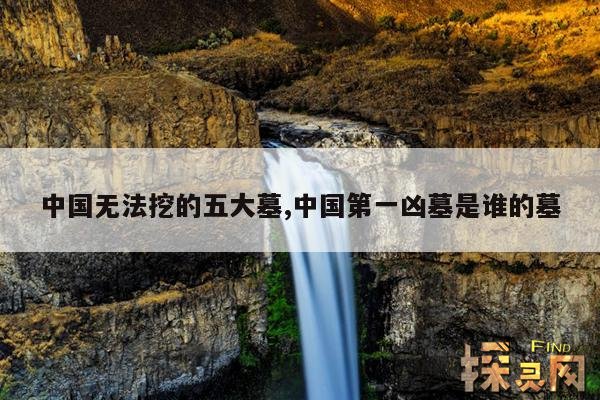 中国无法挖的五大墓,中国第一凶墓是谁的墓