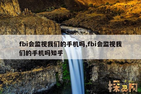 fbi会监视我们的手机吗,fbi会监视我们的手机吗知乎