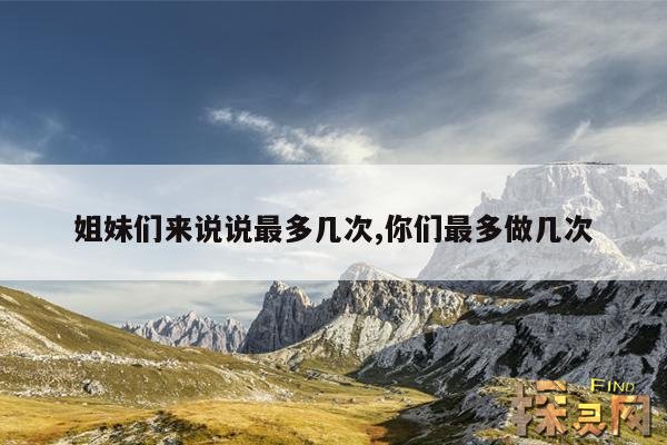 姐妹们来说说最多几次,你们最多做几次