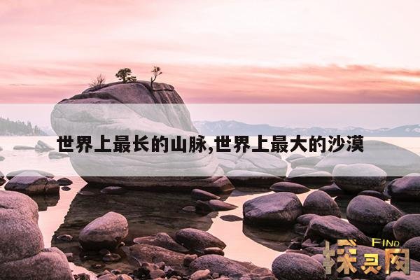 世界上最长的山脉,世界上最大的沙漠