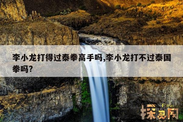李小龙打得过泰拳高手吗,李小龙打不过泰国拳吗?