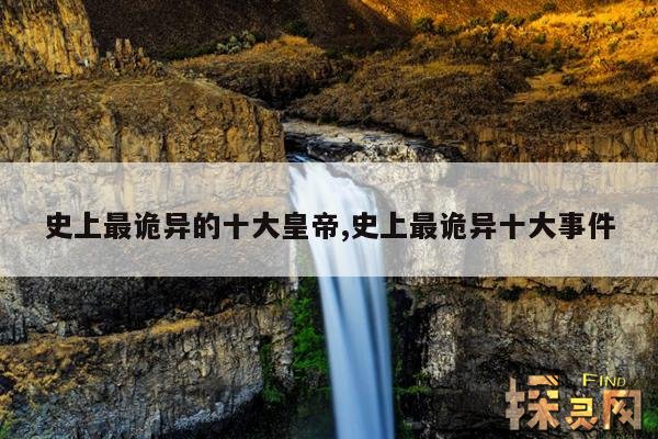 史上最诡异的十大皇帝,史上最诡异十大事件