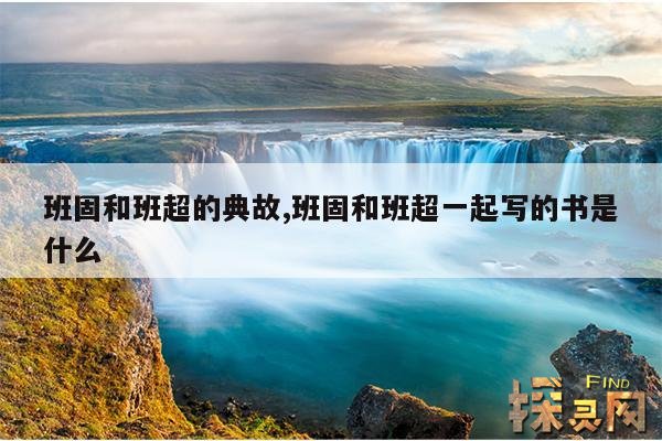 班固和班超的典故,班固和班超一起写的书是什么