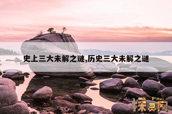 史上三大未解之谜,历史三大未解之谜