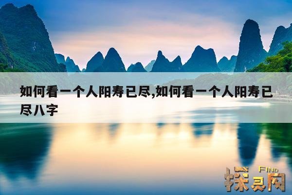如何看一个人阳寿已尽,如何看一个人阳寿已尽八字