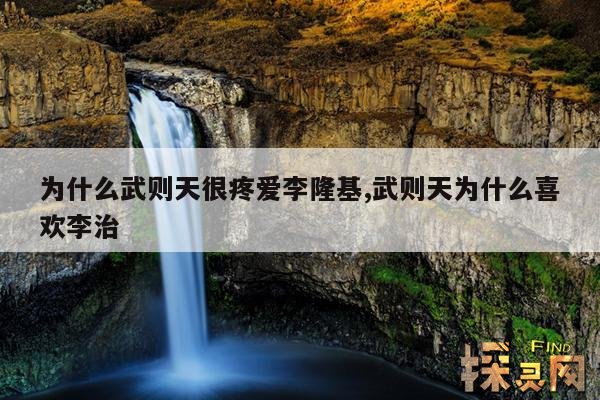 为什么武则天很疼爱李隆基,武则天为什么喜欢李治