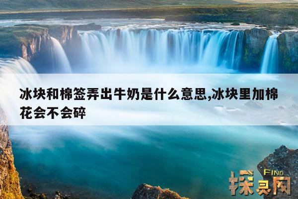 冰块和棉签弄出牛奶是什么意思,冰块里加棉花会不会碎